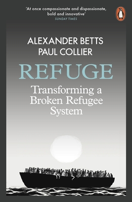 Refuge: Transforming a Broken Refugee System - Betts, Alexander, and Collier, Paul