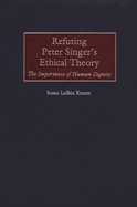 Refuting Peter Singer's Ethical Theory: The Importance of Human Dignity