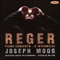 Reger: Piano Concerto; 6 Intermezzi - Joseph Moog (piano); Deutsche Radio Philharmonie Saarbr�cken Kaiserslautern; Nicholas Milton (conductor)