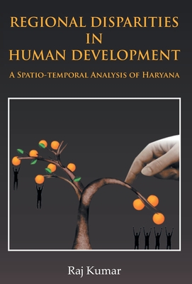 Regional Disparities In Human Development: In Haryana A Spatio-Temporal Analysis - Kumar, Raj