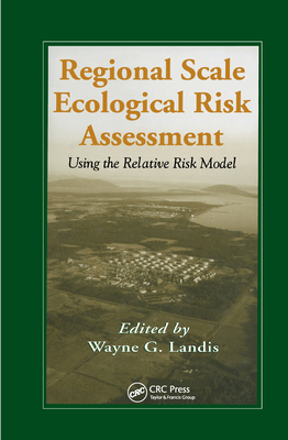 Regional Scale Ecological Risk Assessment: Using the Relative Risk Model - Landis, Wayne G. (Editor)