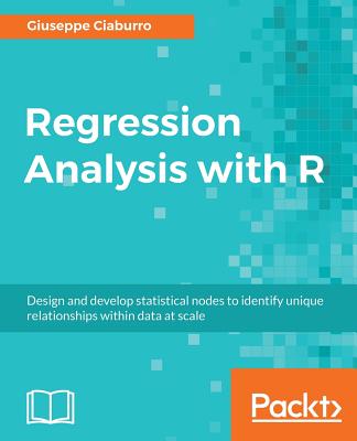Regression Analysis with R: Design and develop statistical nodes to identify unique relationships within data at scale - Ciaburro, Giuseppe