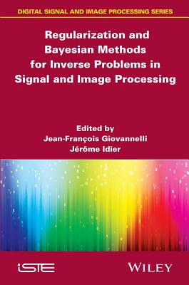 Regularization and Bayesian Methods for Inverse Problems in Signal and Image Processing - Giovannelli, Jean-Francois (Editor), and Idier, J�r�me (Editor)