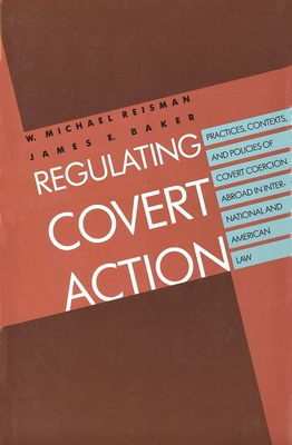 Regulating Covert Action - Reisman, W Michael, Professor, and Baker, James E