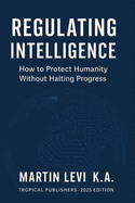 Regulating Intelligence: The Ethics, Law, and Future of AI