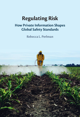 Regulating Risk: How Private Information Shapes Global Safety Standards - Perlman, Rebecca L.