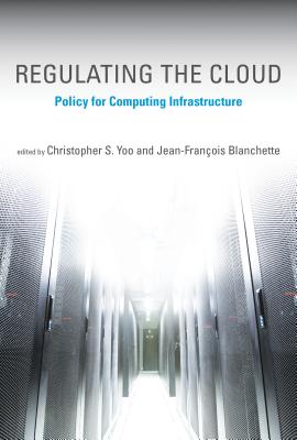Regulating the Cloud: Policy for Computing Infrastructure - Yoo, Christopher S (Contributions by), and Blanchette, Jean-Fran�ois (Editor), and Weinman, Joe (Contributions by)