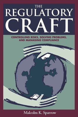Regulatory Craft: Controlling Risks, Solving Problems, and Managing Compliance - Sparrow, Malcolm K