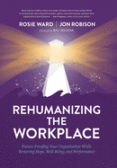Rehumanizing the Workplace: Future-Proofing Your Organization While Restoring Hope, Well-Being, and Performance