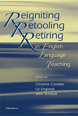 Reigniting, Retooling, Retiring in English Language Teaching - Coombe, Christine (Editor), and England, Elizabeth (Editor), and Schmidt, John (Editor)