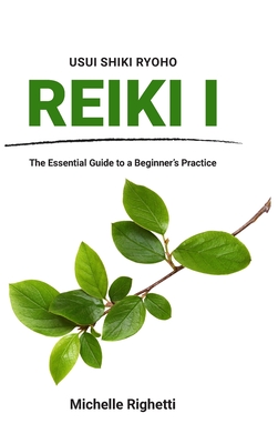 Reiki I: The Essential Guide to a Beginner's Practice - Righetti, Michelle