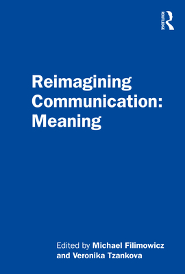 Reimagining Communication: Meaning - Filimowicz, Michael (Editor), and Tzankova, Veronika (Editor)