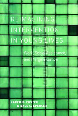 Reimagining Intervention in Young Lives: Work, Social Assistance, and Marginalization - Foster, Karen R