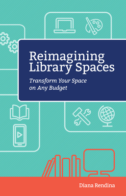 Reimagining Library Spaces: Transform Your Space on Any Budget - Rendina, Diana