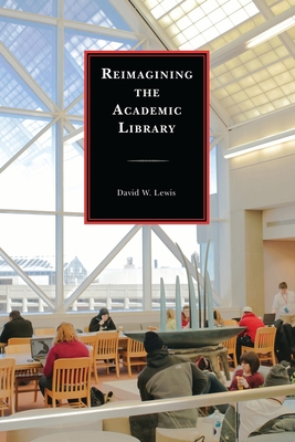 Reimagining the Academic Library - Lewis, David W.
