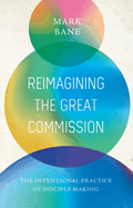Reimagining the Great Commission: The Intentional Practice of Disciple Making