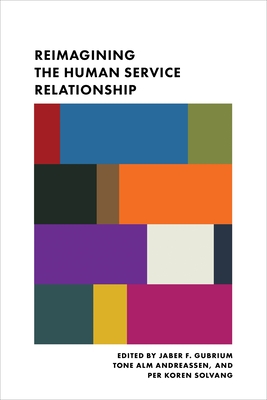 Reimagining the Human Service Relationship - Gubrium, Jaber (Editor), and Andreassen, Tone (Editor), and Solvang, Per (Editor)
