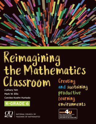 Reimagining the Mathematics Classroom: Creating and Sustaining Productive Learning Environments, K-6 - Yeh, Cathery