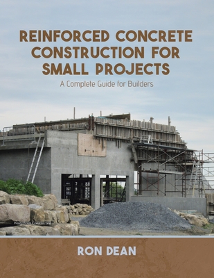 Reinforced Concrete Construction For Small Projects: A Complete Guide for Builders - Dean, Ron