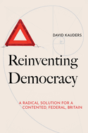 Reinventing Democracy: A radical solution for a contented, federal, Britain