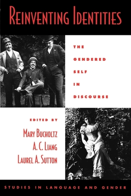 Reinventing Identities: The Gendered Self in Discourse - Bucholtz, Mary (Editor), and Liang, A C (Editor), and Sutton, Laurel a (Editor)