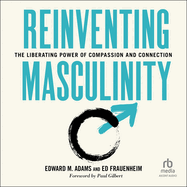 Reinventing Masculinity: The Liberating Power of Compassion and Connection