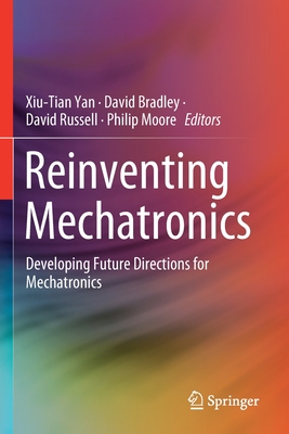 Reinventing Mechatronics: Developing Future Directions for Mechatronics - Yan, Xiu-Tian (Editor), and Bradley, David (Editor), and Russell, David (Editor)