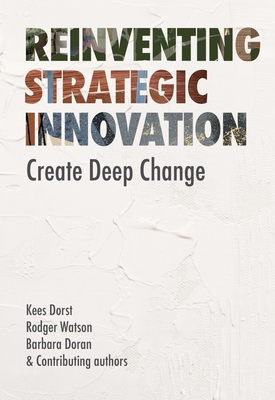 Reinventing Strategic Innovation: Create Deep Change - Dorst, Kees, and Watson, Rodger, and Doran, Barbara