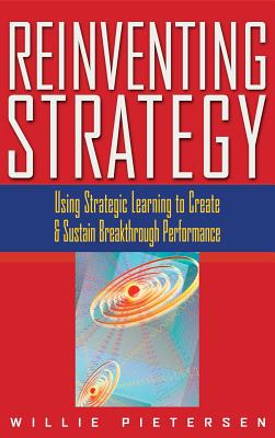 Reinventing Strategy: Using Strategic Learning to Create and Sustain Breakthrough Performance - Pieterson, Willie