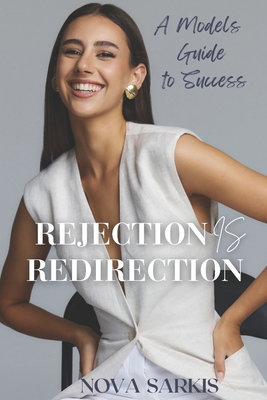Rejection Is Redirection: A Models Guide To Success - Sarkis, Nova, and Walton, Sarah (Editor), and Adams, Ben (Photographer)