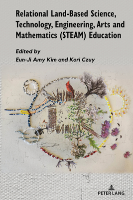 Relational Land-Based Science, Technology, Engineering, Arts and Mathematics (STEAM) Education - Kim, Eun-Ji (Editor), and Czuy, Kori (Editor)