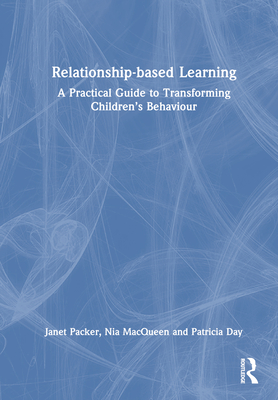 Relationship-Based Learning: A Practical Guide to Transforming Children's Behaviour - Packer, Janet, and Macqueen, Nia, and Day, Patricia