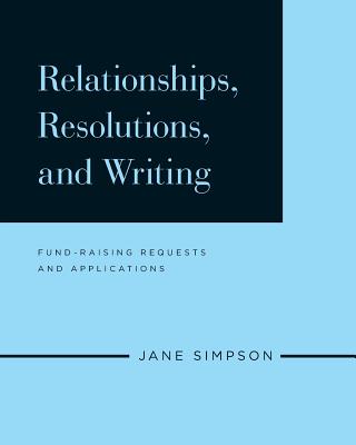 Relationships, Resolutions, and Writing: Fund-Raising Requests and Applications - Simpson, Jane