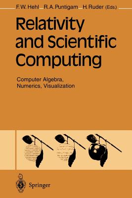 Relativity and Scientific Computing: Computer Algebra, Numerics, Visualization - Hehl, Friedrich W (Editor), and Puntigam, Roland A (Editor), and Ruder, Hanns (Editor)