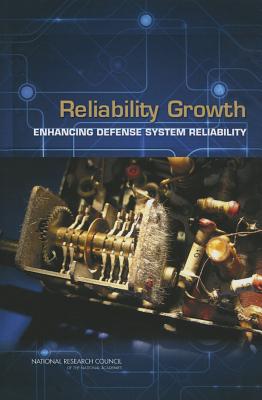 Reliability Growth: Enhancing Defense System Reliability - National Research Council, and Division of Behavioral and Social Sciences and Education, and Committee on National Statistics