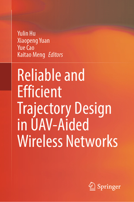 Reliable and Efficient Trajectory Design in UAV-Aided Wireless Networks - Hu, Yulin (Editor), and Yuan, Xiaopeng (Editor), and Cao, Yue (Editor)
