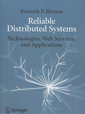 Reliable Distributed Systems: Technologies, Web Services, and Applications - Birman, Kenneth
