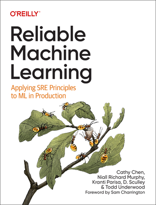 Reliable Machine Learning: Applying SRE Principles to ML in Production - Chen, Cathy, and Murphy, Niall Richard, and Parisa, Kranti