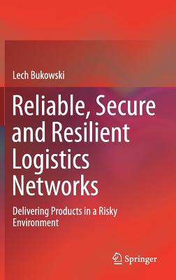 Reliable, Secure and Resilient Logistics Networks: Delivering Products in a Risky Environment - Bukowski, Lech