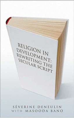 Religion in Development: Rewriting the Secular Script - Deneulin, Severine, and Bano, Masooda, and Deneulin, Sa(c)Verine