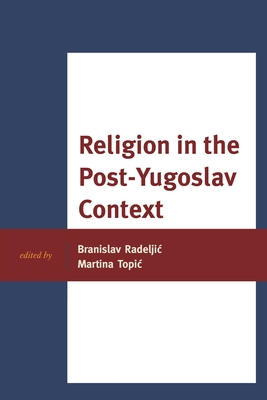 Religion in the Post-Yugoslav Context - Abazovic, Dino (Contributions by), and Blumi, Isa (Contributions by), and Cacanoska, Ruzica (Contributions by)