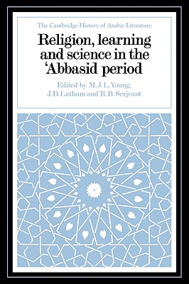 Religion, Learning and Science in the 'Abbasid Period - Young, M. J. L. (Editor), and Latham, J. D. (Editor), and Serjeant, R. B. (Editor)