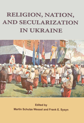 Religion, Nation, and Secularization in Ukraine - Wessel, Martin Schulze (Editor), and Sysyn, Frank E. (Editor)