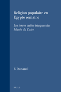 Religion Populaire En Egypte Romaine: Les Terres Cuites Isiaques Du Musee Du Caire