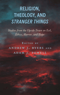 Religion, Theology, and Stranger Things: Studies from the Upside Down on Evil, Ethics, Horror, and Hope