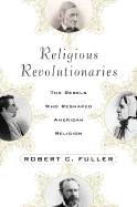 Religious Revolutionaries: The Rebels Who Reshaped American Religion