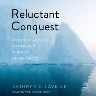 Reluctant Conquest: American Wealth, Power, and Science in the Arctic