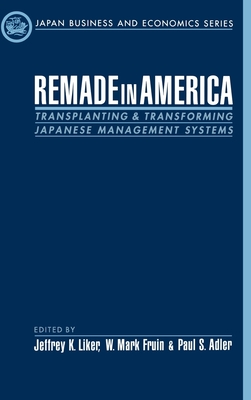 Remade in America: Transplating & Transforming Japanese Management Systems - Liker, Jeffrey K (Editor), and Fruin, Mark (Editor), and Adler, Paul (Editor)