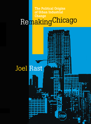 Remaking Chicago - Rast, Joel