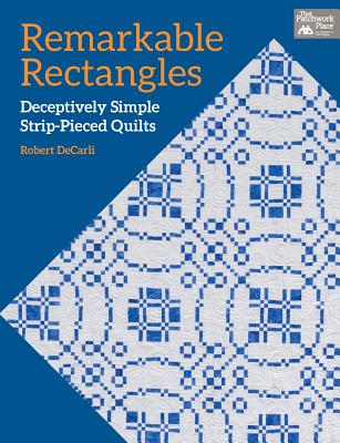 Remarkable Rectangles: Deceptively Simple Strip-Pieced Quilts - Decarli, Robert